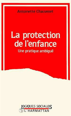 La Protection de l'enfance : une pratique ambiguë - Antoinette Chauvenet