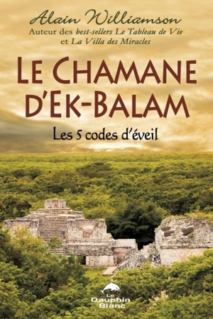 Le chamane d'Ek-Balam : 5 codes d'éveil - Alain Williamson
