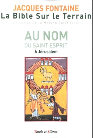 La Bible sur le terrain : au temps de la maison Saint Isaïe. Vol. 3. Au nom du Saint Esprit à Jérusalem - Jacques Fontaine