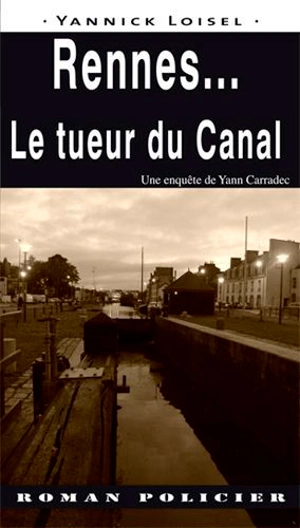Une enquête de Yann Carradec. Rennes... : le tueur du canal - Yannick Loisel