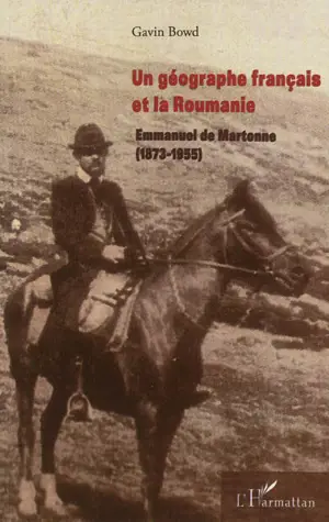 Un géographe français et la Roumanie : Emmanuel de Martonne, 1873-1955 - Gavin Bowd