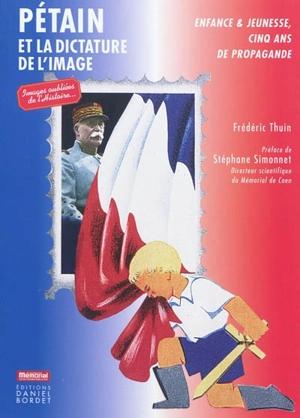 Pétain et dictature de l'image : enfance & jeunesse, cinq ans de propagande - Frédéric Thuin
