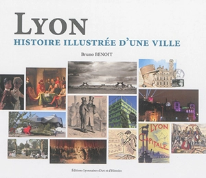 Lyon : histoire illustrée d'une ville - Bruno Benoit