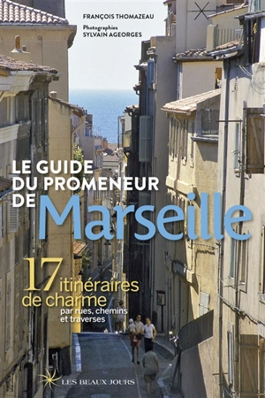 Le guide du promeneur de Marseille : 17 itinéraires de charme par rues, chemins et traverses - François Thomazeau