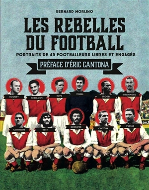 Les rebelles du football : portraits de 40 footballeurs libres et engagés - Bernard Morlino