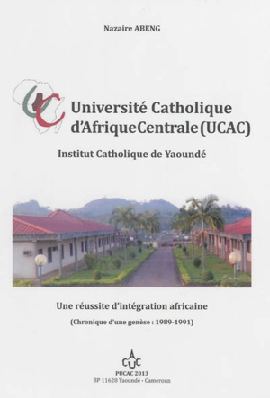 Université catholique d'Afrique centrale, UCAC : une réussite d'intégration africaine : chronique d'une genèse, 1989-1991 - Nazaire Abeng