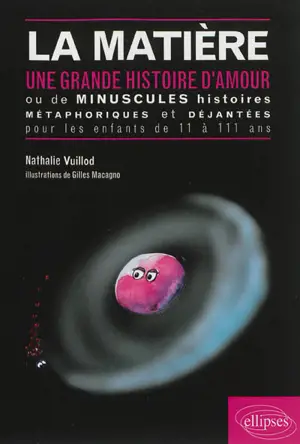 La matière : une grande histoire d'amour ou de minuscules histoires métaphoriques et déjantées pour les enfants de 11 à 111 ans - Nathalie Vuillod