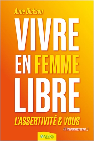 Vivre en femme libre : l'assertivité & vous (et les hommes aussi...) - Anne Dickson