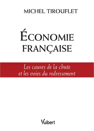 Economie française : les causes de la chute et les voies du redressement - Michel Tirouflet