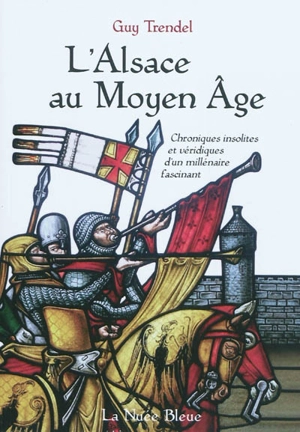 L'Alsace au Moyen Age : chroniques insolites et véridiques d'un millénaire fascinant - Guy Trendel