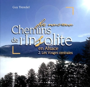 Les nouveaux chemins de l'insolite en Alsace. Vol. 2. Les Vosges centrales - Guy Trendel