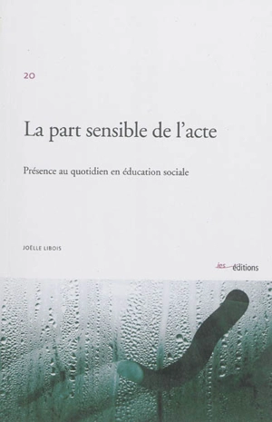 La part sensible de l'acte : présence au quotidien en éducation sociale - Joëlle Libois