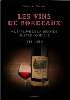 Les vins de Bordeaux à l'épreuve de la Seconde Guerre mondiale : 1938-1950 : une filière et une société face à la guerre, l'Occupation et l'épuration - Sébastien Durand