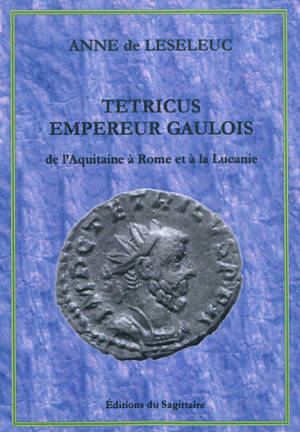 Les rois heureux. Vol. 2. Tétricus, empereur gaulois : de l'Aquitaine à Rome et à la Lucanie - Anne de Leseleuc