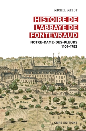 Histoire de l'abbaye de Fontevraud : Notre-Dame-des-Pleurs, 1101-1793 - Michel Melot