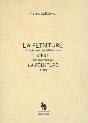 La peinture à l'huile c'est bien difficile mais c'est bien plus beau que la peinture à l'eau - Pierre Lebigre