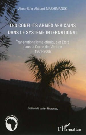 Les conflits armés africains dans le système international : transnationalisme ethnique et Etats dans la Corne de l'Afrique : 1961-2006 - Abou-Bakr Abélard Mashimango