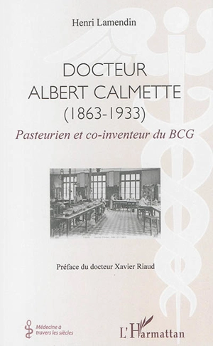 Docteur Albert Calmette (1863-1933) : pasteurien et co-inventeur du BCG - Henri Lamendin