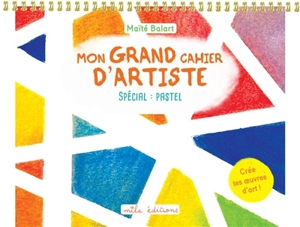 Mon grand cahier d'artiste : spécial pastel : crée tes oeuvres d'art ! - Maïté Balart