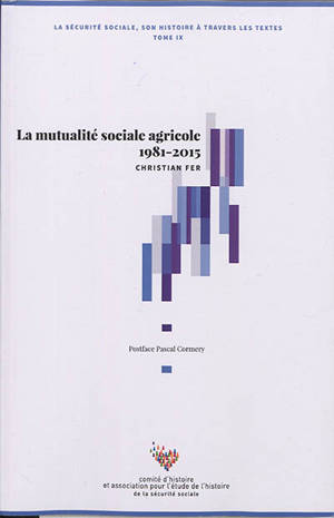 La Sécurité sociale : son histoire à travers les textes. Vol. 9. La mutualité sociale agricole 1981-2015 - Christian Fer