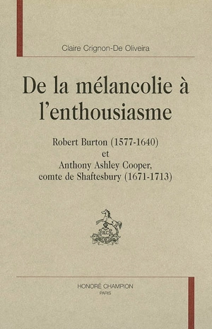 De la mélancolie à l'enthousiasme : Robert Burton (1577-1640) et Anthony Asley Cooper, comte de Shaftesbury (1671-1713) - Claire Crignon