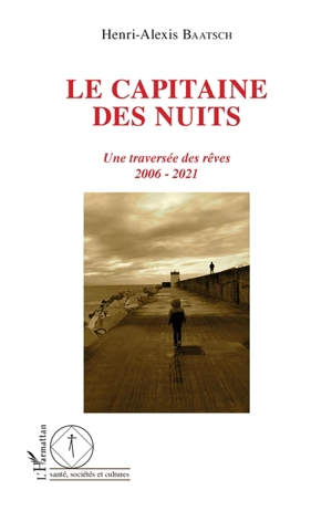 Le capitaine des nuits : une traversée des rêves : 2006-2021 - Henri-Alexis Baatsch