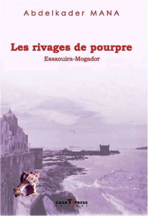 Les rivages de pourpre : Essaouira-Mogador - Abdelkader Mana