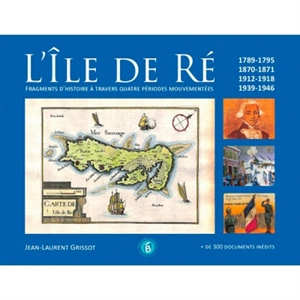 L'île de Ré : fragments d'histoire à travers quatre périodes mouvementées : 1789-1795, 1870-1871, 1912-1918, 1939-1946 - Jean-Laurent Grissot