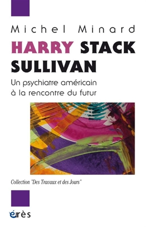 Harry Stack Sullivan : un psychiatre américain à la rencontre du futur - Michel Minard