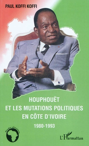 Houphouët et les mutations politiques en Côte d'Ivoire : 1980-1993 - Paul Koffi Koffi