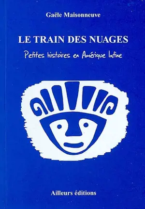 Le train des nuages : petites histoires en Amérique Latine - Gaële Maisonneuve