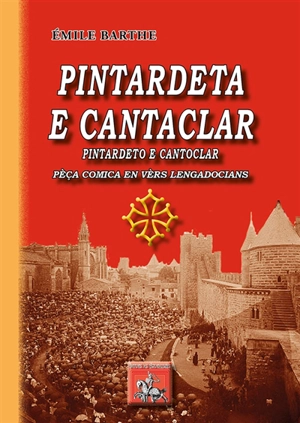 Pintardeta e Cantaclar. Pintardeto e Cantoclar : pèça comica en vèrs lengadocians - Emile Barthe