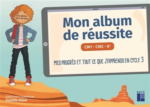 Mon album de réussite CM1, CM2, 6e : mes progrès et tout ce que j'apprends en cycle 3 - Danièle Adad