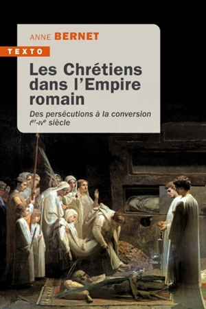 Les chrétiens dans l'Empire romain : des persécutions à la conversion, Ier-IVe siècle - Anne Bernet