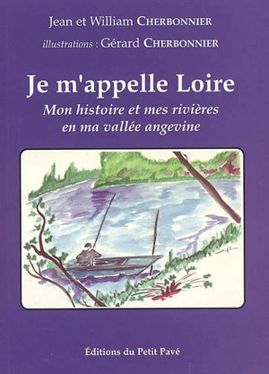 Je m'appelle Loire : mon histoire et mes rivières en ma vallée angevine - Jean Cherbonnier