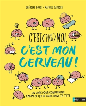 C'est (pas) moi, c'est mon cerveau : un livre pour comprendre enfin ce qui se passe dans ta tête - Grégoire Borst