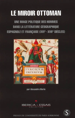 Le miroir ottoman : une image politique des hommes dans la littérature géographique espagnole et française XVIe-XVIIe siècles - Alexandra Merle