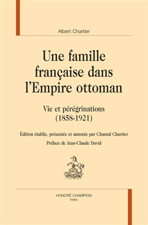 Une famille française dans l'Empire ottoman : vie et pérégrinations (1858-1921) - Albert Chartier