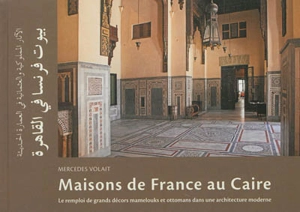 Maisons de France au Caire : le remploi de grands décors mamelouks et ottomans dans une architecture moderne - Mercedes Volait