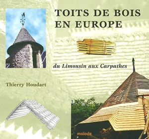 Toits de bois en Europe : du Limousin aux Carpathes - Thierry Houdart