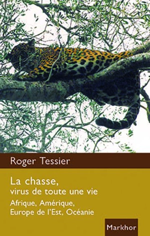 La chasse, virus de toute une vie : Afrique, Amérique, Europe de l'Est, Océanie - Roger Tessier