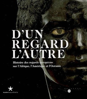 D'un regard l'autre, histoire des regards européens sur l'Afrique, l'Amérique et l'Océanie : exposition, Musée du quai Branly, 19 sept. 2006-21 janv. 2007