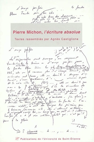 Pierre Michon, l'écriture absolue : actes du 1er Colloque international Pierre Michon, Saint-Etienne, Musée d'art moderne, 8-10 mars 2001 - Colloque international Pierre Michon (01 ; 2001 ; Saint-Etienne)