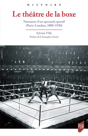 Le théâtre de la boxe : naissance d'un spectacle sportif : Paris-Londres, 1880-1930 - Sylvain Ville