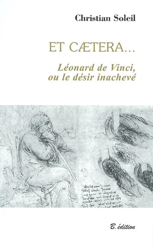 Et caetera... : Léonard de Vinci ou Le désir inachevé - Christian Soleil