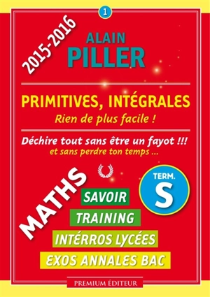 Maths terminale S : savoir, training, interros lycées, exos annales bac. Vol. 1. Primitives, intégrales : rien de plus facile ! - Alain Piller