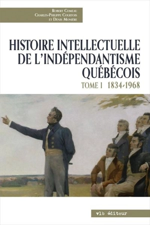 Histoire intellectuelle de l'indépendantisme québécois. Vol. 1. 1832-1968 - Robert Comeau