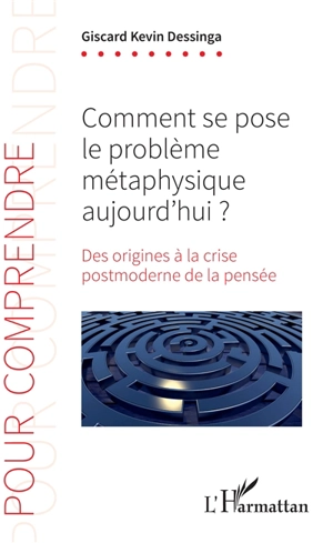 Comment se pose le problème métaphysique aujourd'hui ? : des origines à la crise postmoderne de la pensée - Giscard Kevin Dessinga