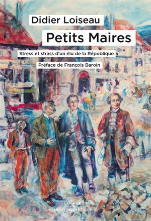 Petits maires : stress et strass d'un élu de la République - Didier Loiseau