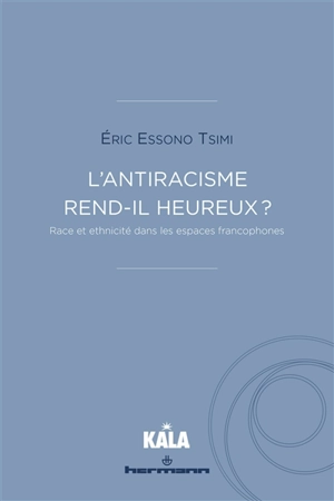 L'antiracisme rend-il heureux ? : race et ethnicité dans les espaces francophones - Eric Essono Tsimi